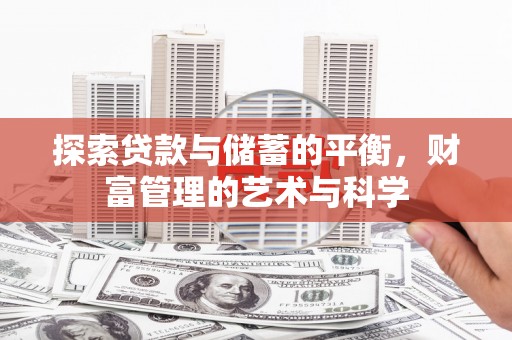 昂昂溪探索贷款与储蓄的平衡，财富管理的艺术与科学