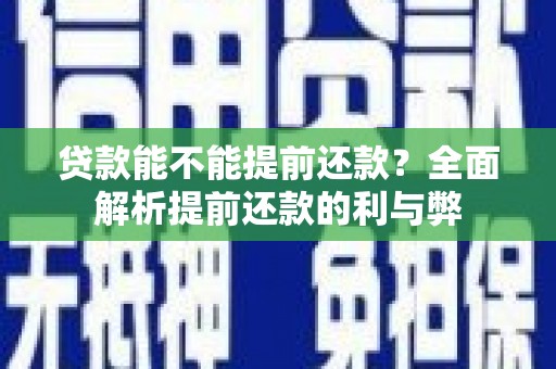 昂昂溪贷款能不能提前还款？全面解析提前还款的利与弊