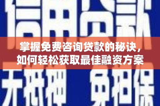 昂昂溪掌握免费咨询贷款的秘诀，如何轻松获取最佳融资方案