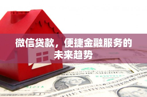 昂昂溪微信贷款，便捷金融服务的未来趋势