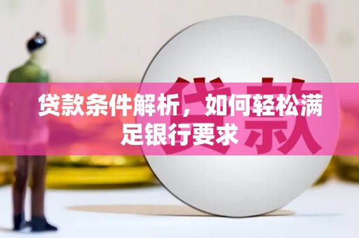 昂昂溪贷款条件解析，如何轻松满足银行要求
