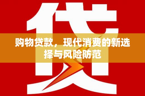 昂昂溪购物贷款，现代消费的新选择与风险防范