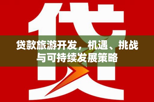 昂昂溪贷款旅游开发，机遇、挑战与可持续发展策略