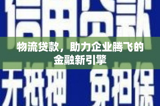 昂昂溪物流贷款，助力企业腾飞的金融新引擎