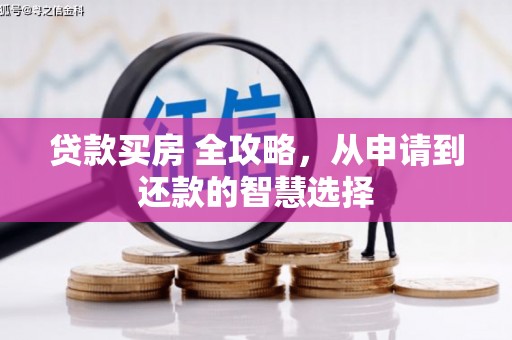 昂昂溪贷款买房 全攻略，从申请到还款的智慧选择