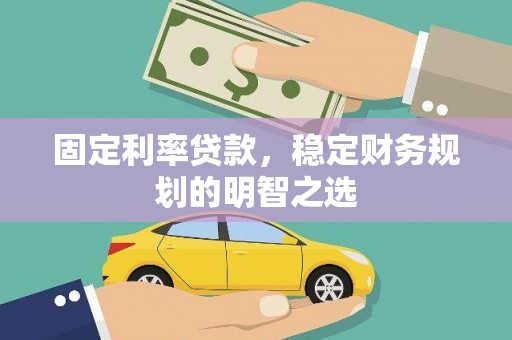 昂昂溪固定利率贷款，稳定财务规划的明智之选