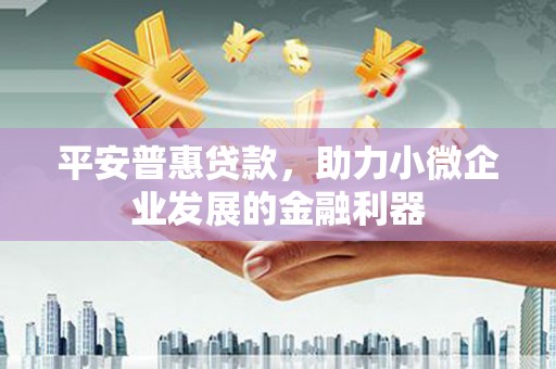 昂昂溪平安普惠贷款，助力小微企业发展的金融利器