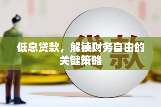 昂昂溪低息贷款，解锁财务自由的关键策略