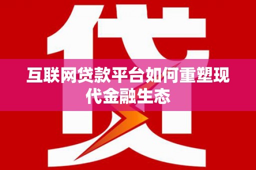昂昂溪互联网贷款平台如何重塑现代金融生态