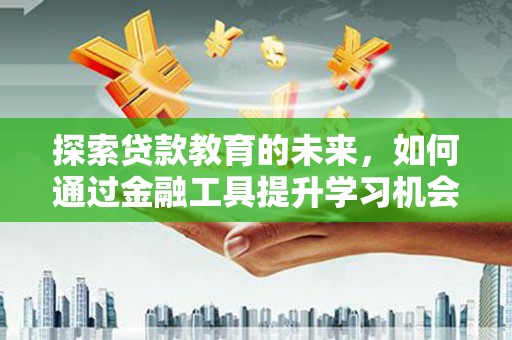 昂昂溪探索贷款教育的未来，如何通过金融工具提升学习机会
