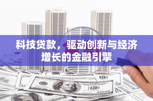 昂昂溪科技贷款，驱动创新与经济增长的金融引擎