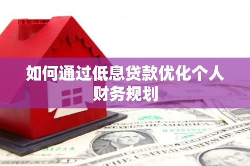 昂昂溪如何通过低息贷款优化个人财务规划