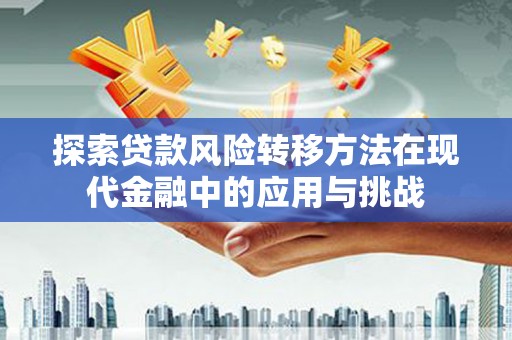 昂昂溪探索贷款风险转移方法在现代金融中的应用与挑战