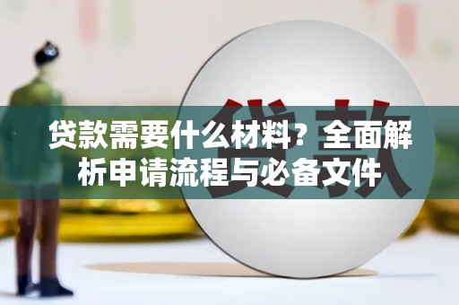 昂昂溪贷款需要什么材料？全面解析申请流程与必备文件
