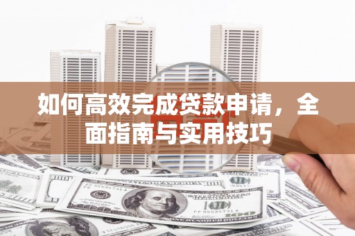 昂昂溪如何高效完成贷款申请，全面指南与实用技巧