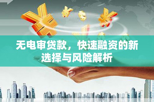 昂昂溪无电审贷款，快速融资的新选择与风险解析
