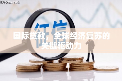 昂昂溪国际贷款，全球经济复苏的关键驱动力