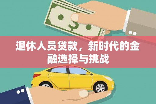 昂昂溪退休人员贷款，新时代的金融选择与挑战