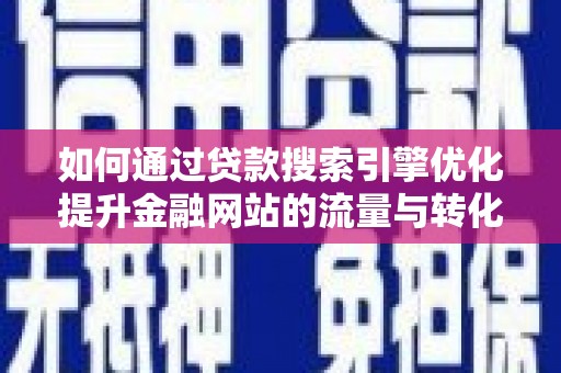 昂昂溪如何通过贷款搜索引擎优化提升金融网站的流量与转化率