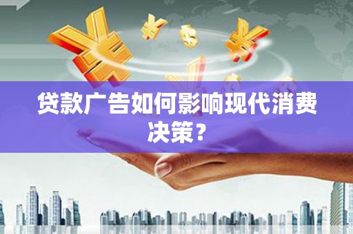 昂昂溪贷款广告如何影响现代消费决策？