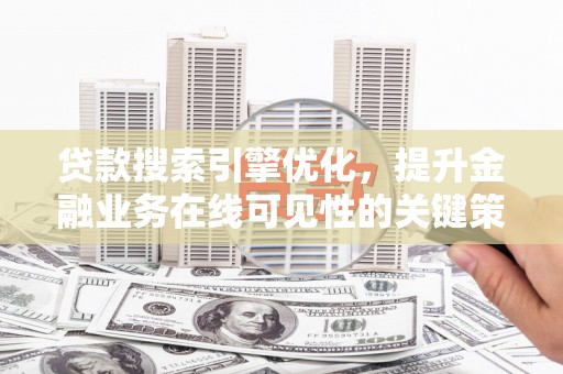 昂昂溪贷款搜索引擎优化，提升金融业务在线可见性的关键策略