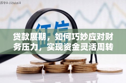 昂昂溪贷款展期，如何巧妙应对财务压力，实现资金灵活周转