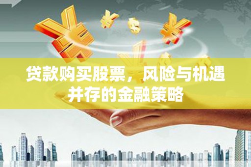 昂昂溪贷款购买股票，风险与机遇并存的金融策略