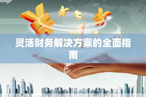 昂昂溪灵活财务解决方案的全面指南
