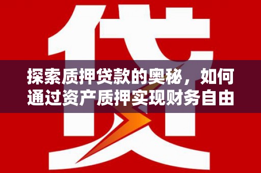 昂昂溪探索质押贷款的奥秘，如何通过资产质押实现财务自由