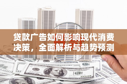 昂昂溪贷款广告如何影响现代消费决策，全面解析与趋势预测