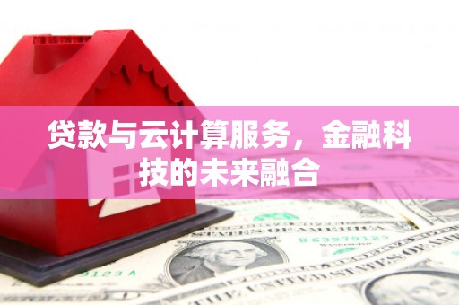 昂昂溪贷款与云计算服务，金融科技的未来融合