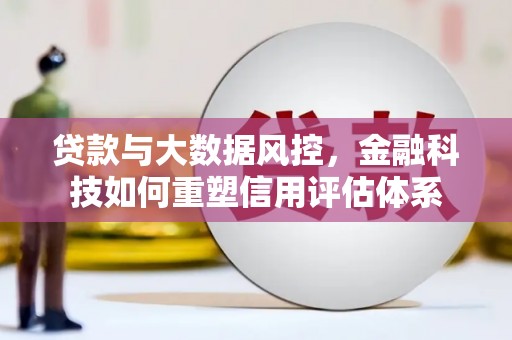 昂昂溪贷款与大数据风控，金融科技如何重塑信用评估体系