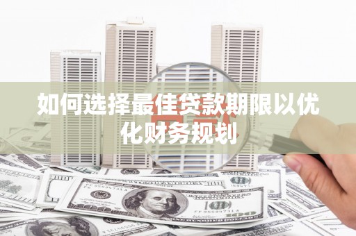 昂昂溪如何选择最佳贷款期限以优化财务规划