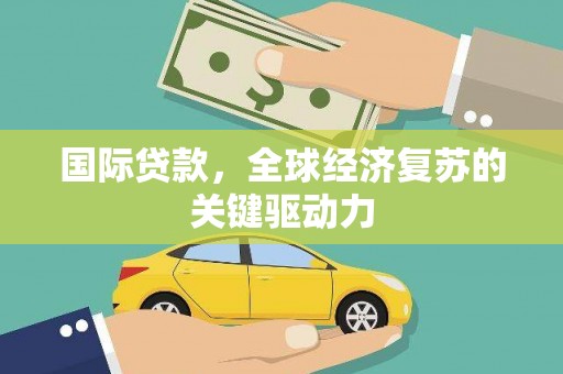 昂昂溪国际贷款，全球经济复苏的关键驱动力