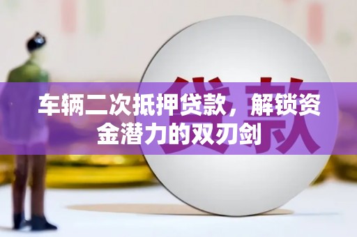 昂昂溪车辆二次抵押贷款，解锁资金潜力的双刃剑