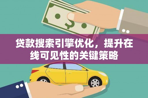 昂昂溪贷款搜索引擎优化，提升在线可见性的关键策略