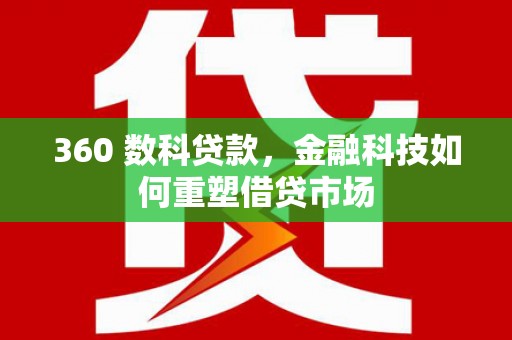 昂昂溪360 数科贷款，金融科技如何重塑借贷市场