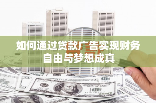 昂昂溪如何通过贷款广告实现财务自由与梦想成真