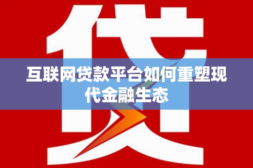 昂昂溪互联网贷款平台如何重塑现代金融生态