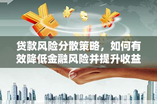 昂昂溪贷款风险分散策略，如何有效降低金融风险并提升收益