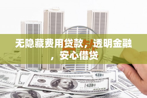 昂昂溪无隐藏费用贷款，透明金融，安心借贷