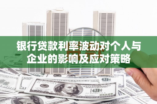 昂昂溪银行贷款利率波动对个人与企业的影响及应对策略