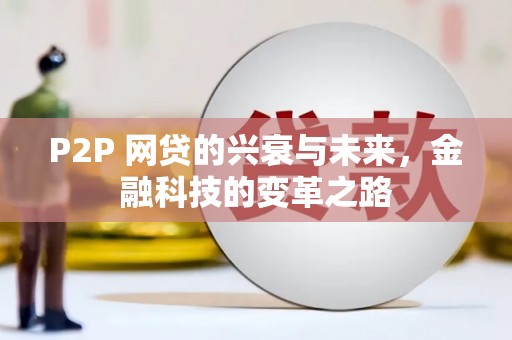 昂昂溪P2P 网贷的兴衰与未来，金融科技的变革之路
