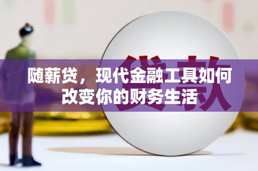 昂昂溪随薪贷，现代金融工具如何改变你的财务生活