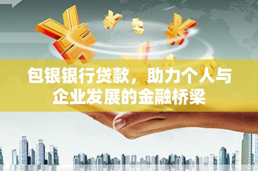 昂昂溪包银银行贷款，助力个人与企业发展的金融桥梁