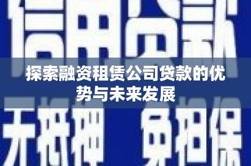昂昂溪探索融资租赁公司贷款的优势与未来发展
