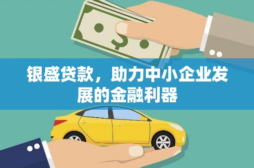 昂昂溪银盛贷款，助力中小企业发展的金融利器