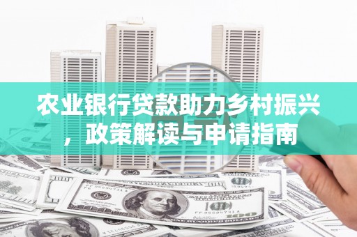 昂昂溪农业银行贷款助力乡村振兴，政策解读与申请指南