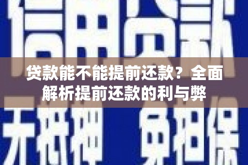 昂昂溪贷款能不能提前还款？全面解析提前还款的利与弊