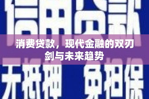 昂昂溪消费贷款，现代金融的双刃剑与未来趋势
